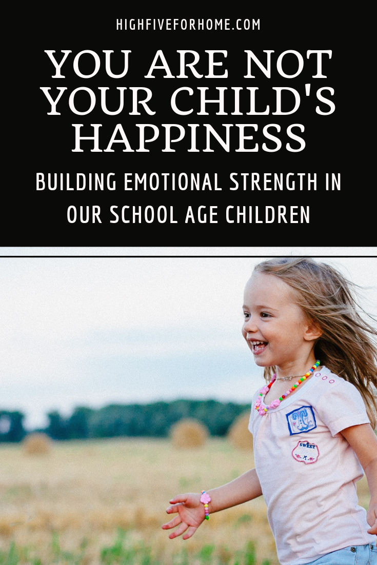 You Are Not Your Child’s Happiness: Building Emotional Strength In Our School Age Children